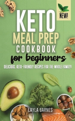 Keto Meal Prep Cookbook For Beginners: Delicious, Keto-Friendly Recipes for The Whole Family! by Barnes, Layla