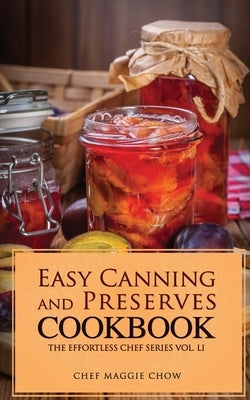 Easy Canning and Preserves Cookbook by Maggie Chow, Chef