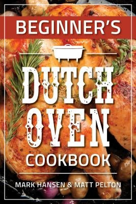 Beginner's Dutch Oven Cookbook by Hansen, Mark