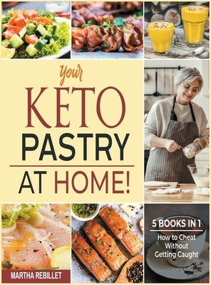 Your Keto Pastry at Home! [5 books in 1]: How to Cheat Without Getting Caught by Rebillet, Martha