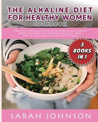 Alkaline Diet for Healthy Woman Cookbook: More than 320 Healthy Recipes to Increase your Energy, Detox Your Body, and Improve your Body Tone! Stay FIT by Johnson, Sarah