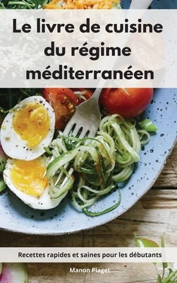 Le livre de cuisine du régime méditerranéen: Recettes rapides et saines pour les débutants. Mediterranean Diet Recipes (French Edition) by Piaget, Manon