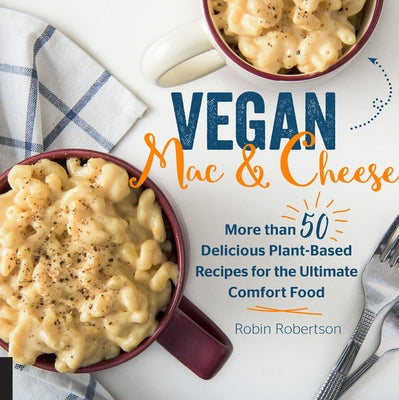Vegan Mac and Cheese: More Than 50 Delicious Plant-Based Recipes for the Ultimate Comfort Food by Robertson, Robin