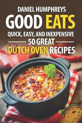 Good Eats: Quick, Easy, and Inexpensive; 50 Great Dutch Oven Recipes by Humphreys, Daniel