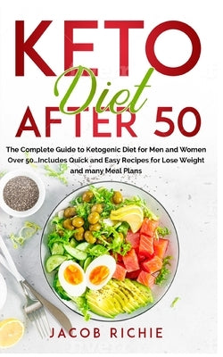 Keto Diet After 50: The Complete Guide to Ketogenic Diet for Men and Women Over 50...Includes Quick and Easy Recipes for Lose Weight and m by Richie, Jacob