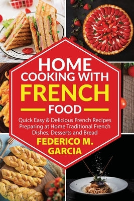 Home Cooking with French Food: Quick Easy & Delicious french Recipes Preparing at Home Traditional French Dishes, Desserts and Bread by Garcia, Federico