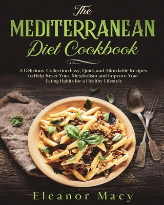 The Mediterranean Diet Cookbook: A Delicious Collection Easy, Quick and Affordable Recipes to Help Reset Your Metabolism and Improve Your Eating Habit by Macy, Eleanor