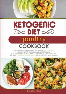 Ketogenic Diet Poultry Cookbook: Learn How to Cook Delicious Keto Dishes Quick and Easy, with This Recipe Book Suitable for Beginners! Build Your Heal by Flinn, Felicity