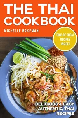 The Thai Cookbook: Delicious & Easy Authentic Thai Recipes by Bakeman, Michelle