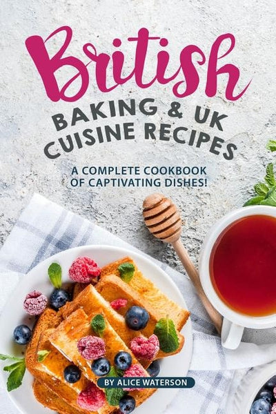 British Baking & UK Cuisine Recipes: A Complete Cookbook of Captivating Dishes! by Waterson, Alice