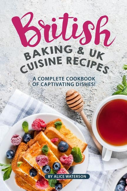 British Baking & UK Cuisine Recipes: A Complete Cookbook of Captivating Dishes! by Waterson, Alice