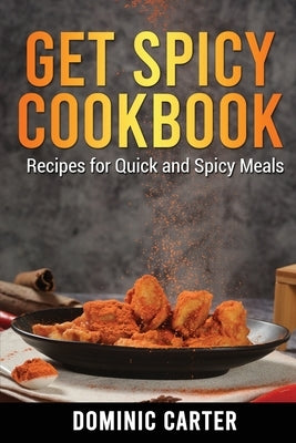 Get Spicy Cookbook: Recipes for Quick and Spicy Meals by Carter, Dominic