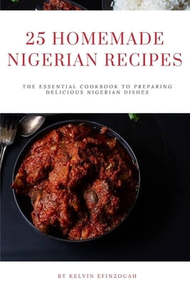 25 Homemade Nigerian Recipes: The essential cookbook to preparing delicious Nigerian dishes by Efinzouah, Kelvin