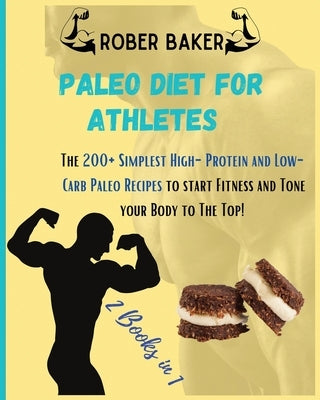 The Paleo Diet for Athlete: 2 Books in 1: The 200+ Simplest High-Protein and Low-Carb Paleo Recipes to start Fitness and Tone your Body to The Top by Baker, Robert