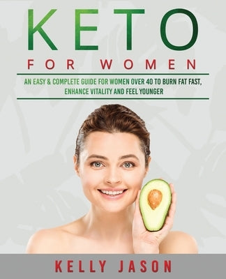 Keto for Women: An Easy & Complete Guide for Women Over 40 to Burn Fat Fast, Enhance Vitality and Feel Younger by Jason, Kelly