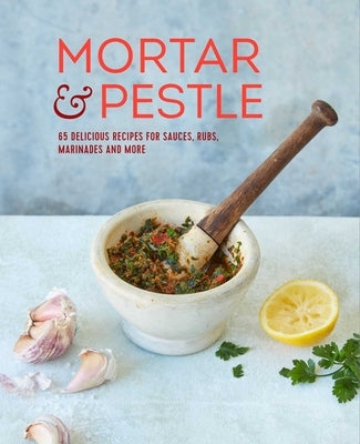 Mortar & Pestle: 65 Delicious Recipes for Sauces, Rubs, Marinades and More by Ryland Peters & Small
