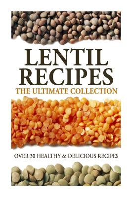 Lentil Recipes: The Ultimate Collection: Over 30 Healthy & Delicious Recipes by Doue M. D., Jonathan