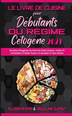 Le Livre De Cuisine Pour Débutants Du Régime Cétogène 2021: Recettes Cétogènes De Perte De Poids Simples, Faciles Et Irrésistibles À Faible Teneur En by Rivera, Allison
