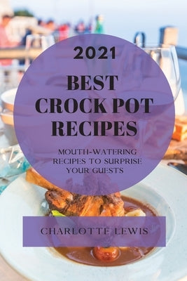 Best Crock Pot Recipes 2021: Mouth-Watering Recipes to Surprise Your Guests by Lewis, Charlotte