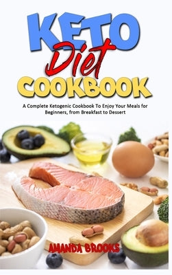 Keto Diet Cookbook: A Complete Ketogenic Cookbook To Enjoy Your Meals for Beginners, from Breakfast to Dessert by Brooks, Amanda