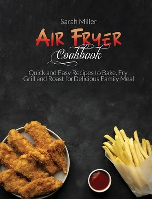 Air Fryer Cookbook: Quick and Easy Recipes to Bake, Fry, Grill and Roast for Delicious Family Meal by Miller, Sarah