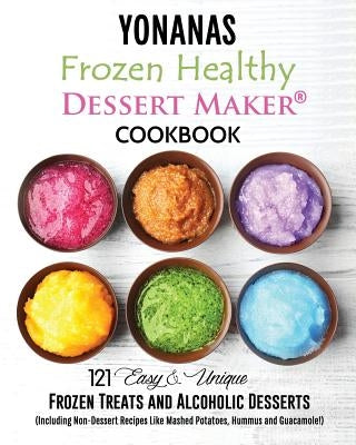 Yonanas: Frozen Healthy Dessert Maker Cookbook (121 Easy Unique Frozen Treats and Alcoholic Desserts, Including Non-Dessert Rec by Blanc, Vanessa