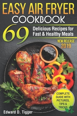 Easy Air Fryer Cookbook: 69 Delicious Recipes for Fast and Healthy Meals. by Tigger, Edward D.
