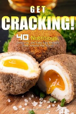 Get Cracking!: 40 Nutritious, Delicious, and Easy Egg Recipes from Around the World by Boundy, Anthony