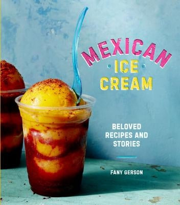 Mexican Ice Cream: Beloved Recipes and Stories [A Cookbook] by Gerson, Fany