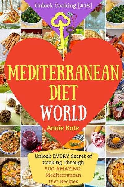 Welcome to Mediterranean Diet World: Unlock EVERY Secret of Cooking Through 500 AMAZING Mediterranean Diet Recipes (Mediterranean Diet Cookbook, Best by Kate, Annie