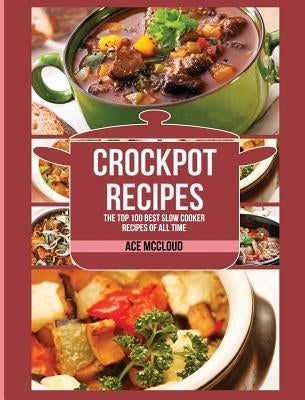 Crockpot Recipes: The Top 100 Best Slow Cooker Recipes Of All Time by McCloud, Ace