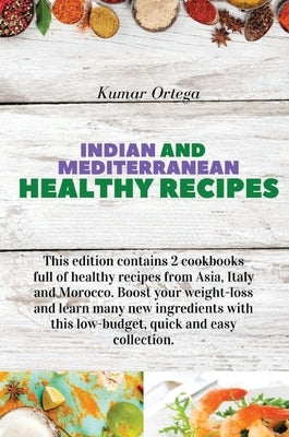 Indian and Mediterranean Health Cookbook: This edition contains 2 cookbooks full of healthy recipes from Asia, Italy and Morocco. Boost your weight-lo by Ortega, Kumar