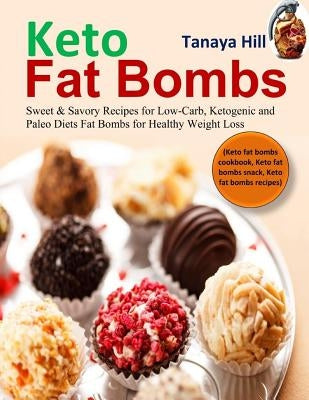 Keto Fat Bombs: Sweet & Savory Recipes for Low-Carb, Ketogenic and Paleo Diets Fat Bombs for Healthy Weight Loss (Keto Fat Bombs Cookb by Hill, Tanaya