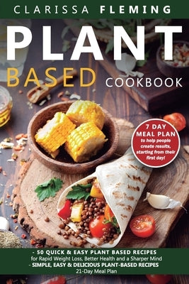 Plant Based Cookbook: 2 Manuscripts - 50 Quick & Easy Plant Based Recipes for Rapid Weight Loss, Better Health and a Sharper Mind + Simple, by Fleming, Clarissa