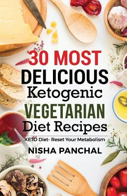 30 MOST DELICIOUS Ketogenic Vegetarian Diet Recipes by Panchal, Nisha