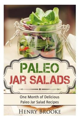 Paleo Jar Salads: One Month of Delicious Paleo Jar Salad Recipes by Brooke, Henry