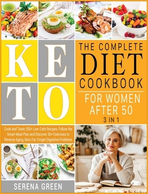 The Complete Keto Diet Cookbook for Women After 50 [3 in 1]: Cook and Taste 250+ Low-Carb Recipes, Follow the Smart Meal Plan and Discover 50+ Exercis by Green, Serena