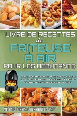 Livre De Recettes De Friteuse À Air Pour Les Débutants: Comment Préparer Des Repas Rapides Et Pratiques Pour Toute La Famille Avec La Friteuse À Air. by Turner, Melanie