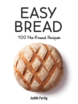 Easy Bread: 100 No-Knead Recipes by Fertig, Judith