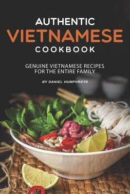 Authentic Vietnamese Cookbook: Genuine Vietnamese Recipes for the Entire Family by Humphreys, Daniel