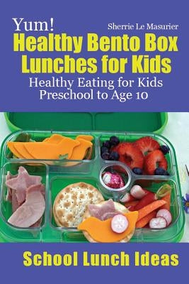 Yum! Healthy Bento Box Lunches for Kids: Healthy Eating for Kids Preschool to Age 10 by Le Masurier, Sherrie