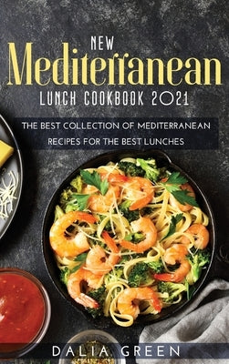 New Mediterranean Lunch Cookbook 2021: The Best Collection Of Mediterranean Recipes For The Best Lunches by Green, Dalia