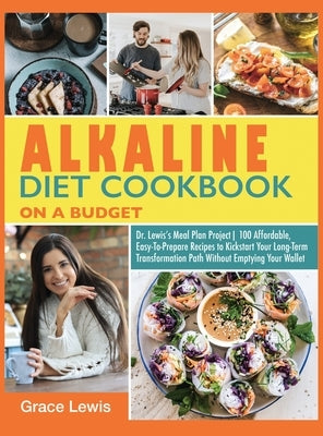 Alkaline Diet Cookbook on a Budget: Dr. Lewis's Meal Plan Project 100 Affordable, Easy-To-Prepare Recipes to Kickstart Your Long- Term Transformation by Lewis, Grace
