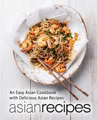 Asian Recipes: An Easy Asian Cookbook with Delicious Asian Recipes (2nd Edition) by Press, Booksumo