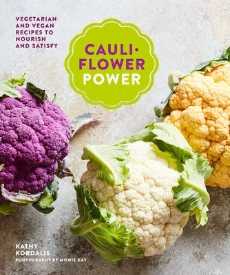 Cauliflower Power: Vegetarian and Vegan Recipes to Nourish and Satisfy by Kordalis, Kathy