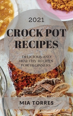 Best Crock Pot Recipes 2021: Delicious and Healthy Recipes for Beginners by Torres, Mia