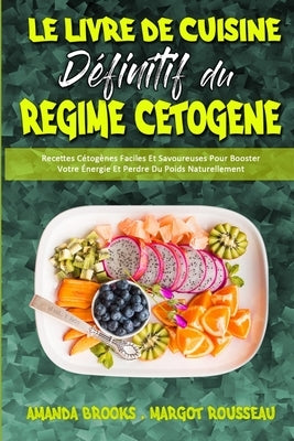 Le Livre De Cuisine Définitif Du Régime Cétogène: Recettes Cétogènes Faciles Et Savoureuses Pour Booster Votre Énergie Et Perdre Du Poids Naturellemen by Brooks, Amanda