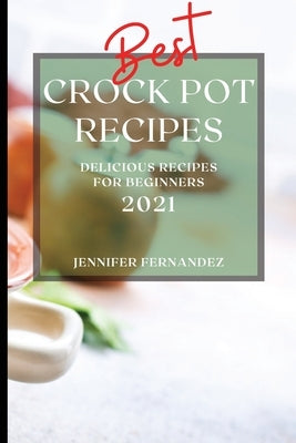 Best Crock Pot Recipes 2021: Delicious Recipes for Beginners by Fernandez, Jennifer