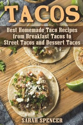 Tacos: Best Homemade Taco Recipes from Breakfast Tacos to Street Tacos and Dessert Tacos by Spencer, Sarah