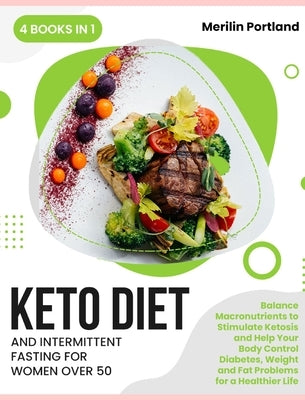 Keto Diet and Intermittent Fasting for Women Over 50: Balance Macronutrients to Stimulate Ketosis and Help Your Body Control Diabetes, Weight and Fat by Portland, Merilin